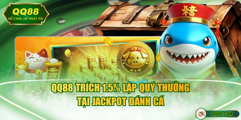 QQ88 trích 1.5% lập quỹ thưởng tại Jackpot đánh cá